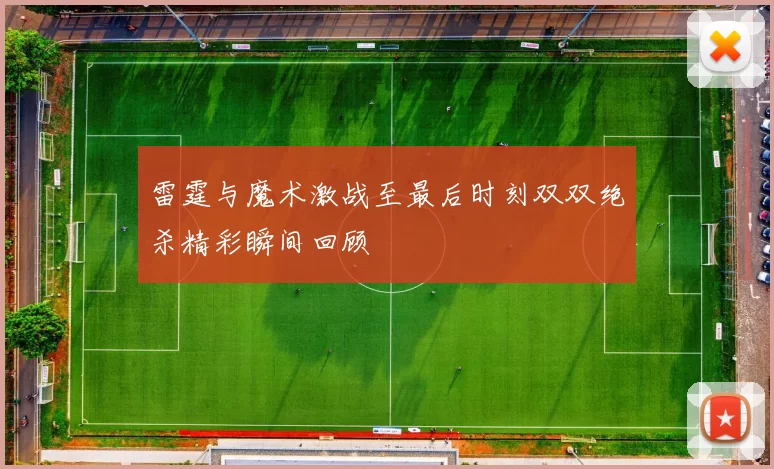 雷霆与魔术激战至最后时刻双双绝杀精彩瞬间回顾