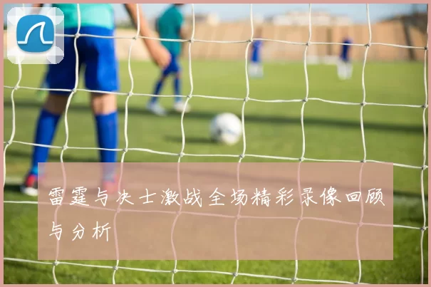 雷霆与决士激战全场精彩录像回顾与分析