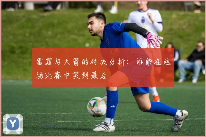 雷霆与火箭的对决分析:谁能在这场比赛中笑到最后