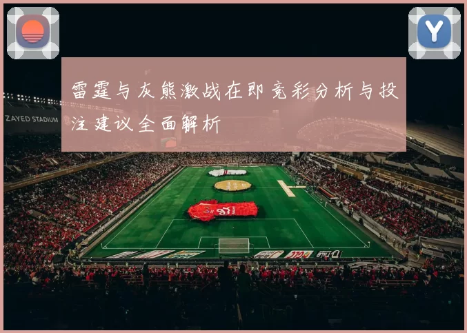 雷霆与灰熊激战在即竞彩分析与投注建议全面解析