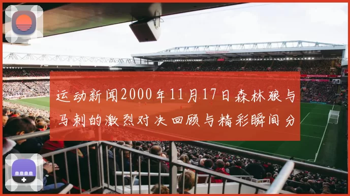 运动新闻2000年11月17日森林狼与马刺的激烈对决回顾与精彩瞬间分析