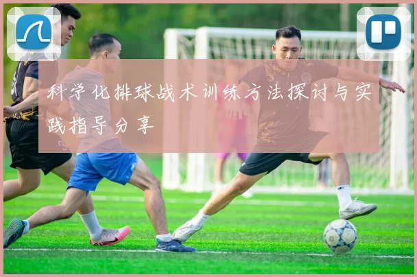 科学化排球战术训练方法探讨与实践指导分享